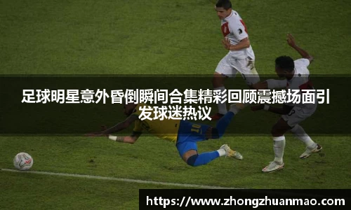 足球明星意外昏倒瞬间合集精彩回顾震撼场面引发球迷热议