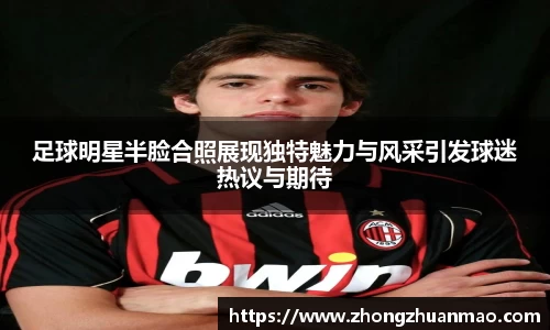 足球明星半脸合照展现独特魅力与风采引发球迷热议与期待